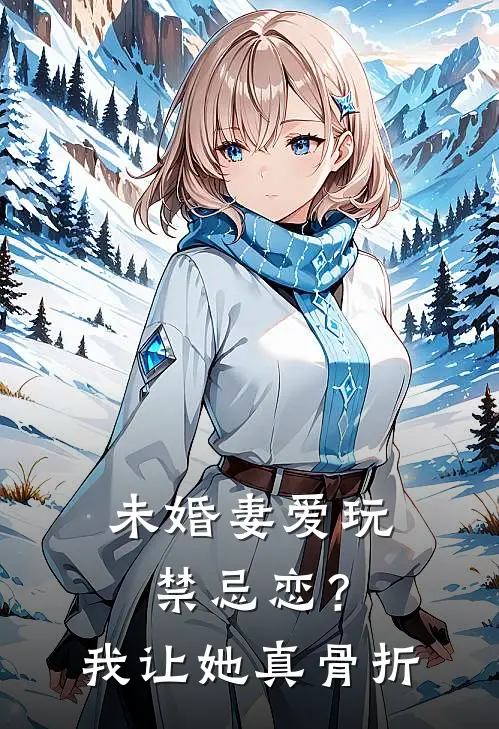 未婚妻爱玩禁忌恋？我让她真骨折