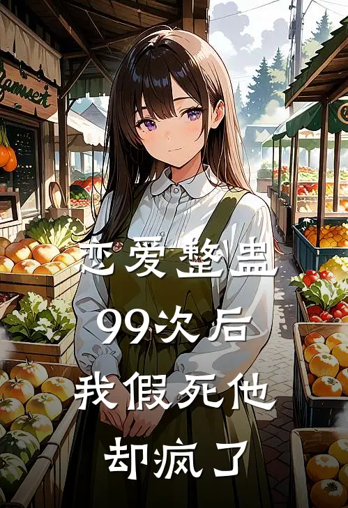 恋爱整蛊99次后，我假死他却疯了