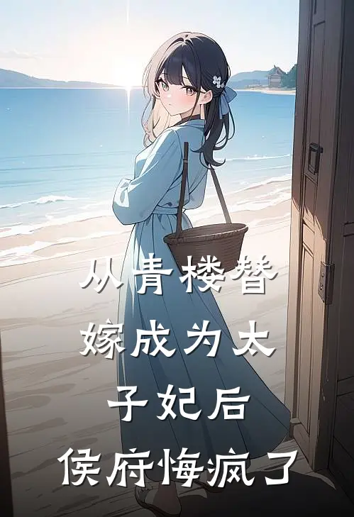 从青楼替嫁成为太子妃后，侯府悔疯了