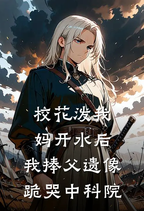 校花泼我妈开水后，我捧父遗像跪哭中科院