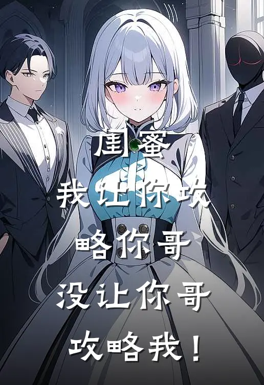 闺蜜，我让你攻略你哥，没让你哥攻略我！