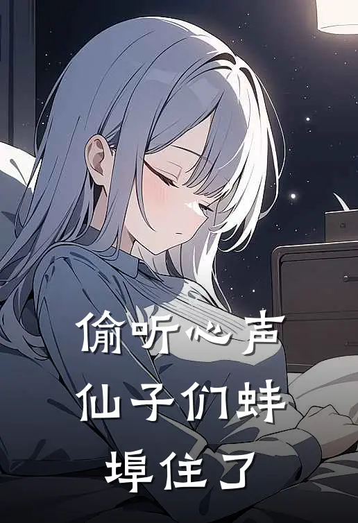 偷听心声，仙子们蚌埠住了(林风苏清寒)热门小说推荐_免费小说在线看偷听心声，仙子们蚌埠住了林风苏清寒