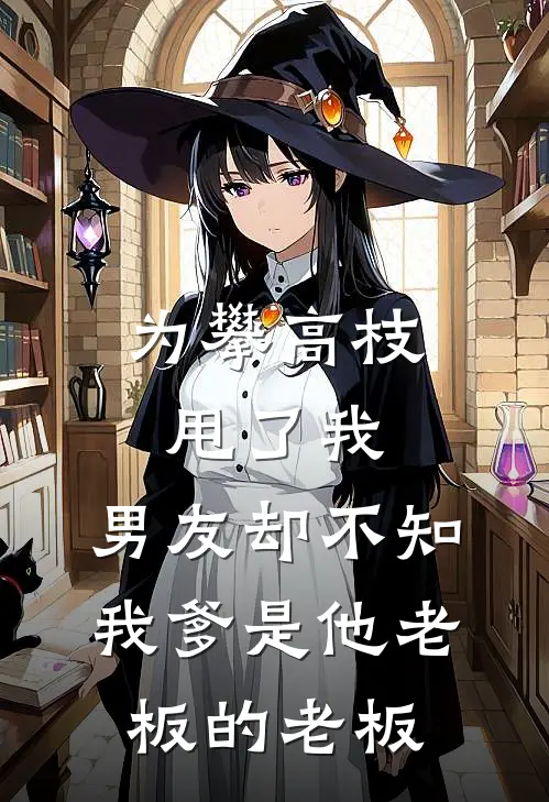 为攀高枝甩了我，男友却不知我爹是他老板的老板