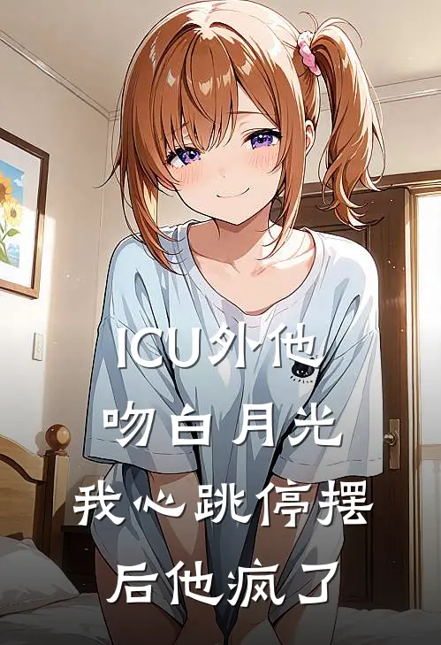 ICU外他吻白月光，我心跳停摆后他疯了