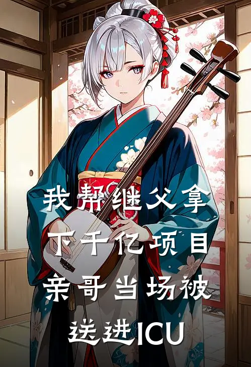 我帮继父拿下千亿项目，亲哥当场被送进ICU